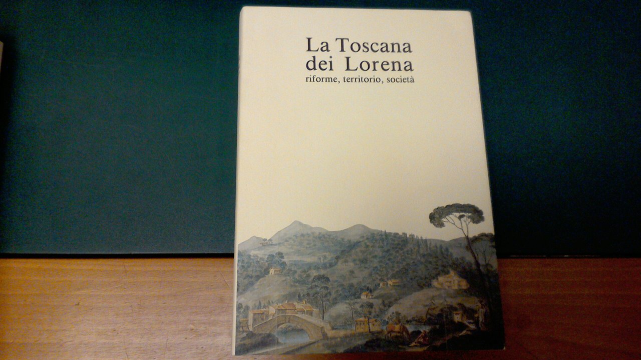 La Toscana dei Lorena - riforme, territorio, società