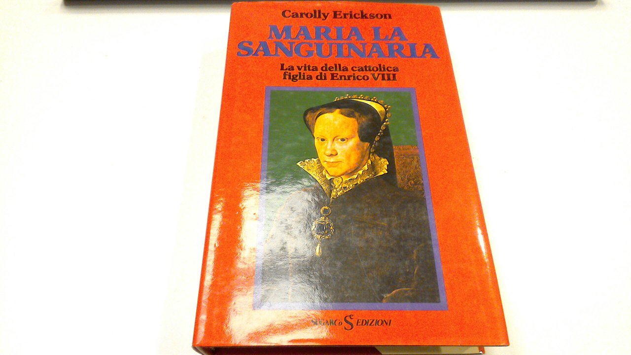 Maria la sanguinaria - la vita della cattolica figlia di …
