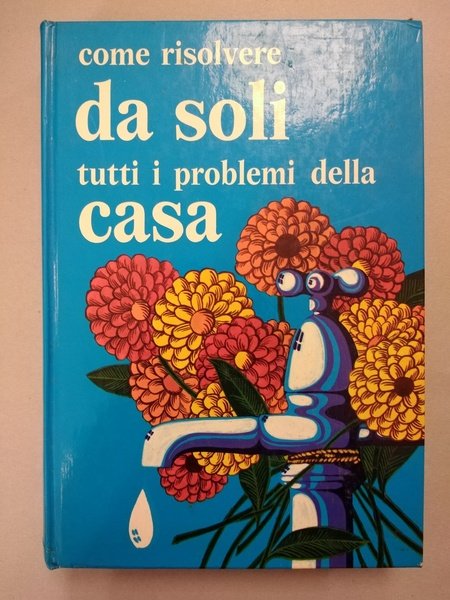 COME RISOLVERE DA SOLI TUTTI I PROBLEMI DELLA CASA