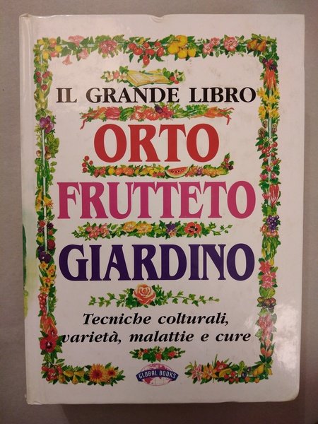 IL GRANDE LIBRO ORTO FRUTTETO GIARDINO. TECNICHE COLTURALI, VARIETA, MALATTIE …