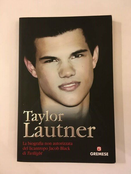 TAYLOR LAUTNER. LA BIOGRAFIA NON AUTORIZZATA DEL LICANTROPO JACOB BLACK …