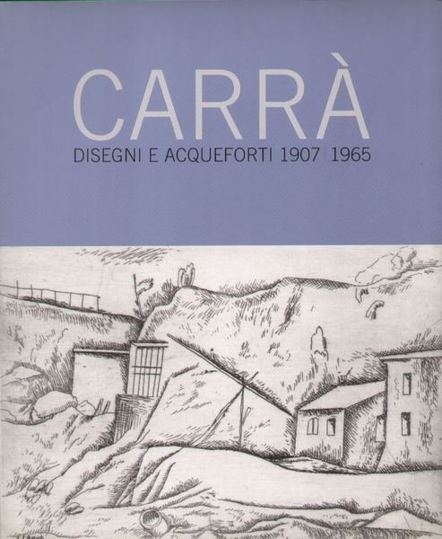 Carlo Carrà Disegni e acqueforti 1907 1965