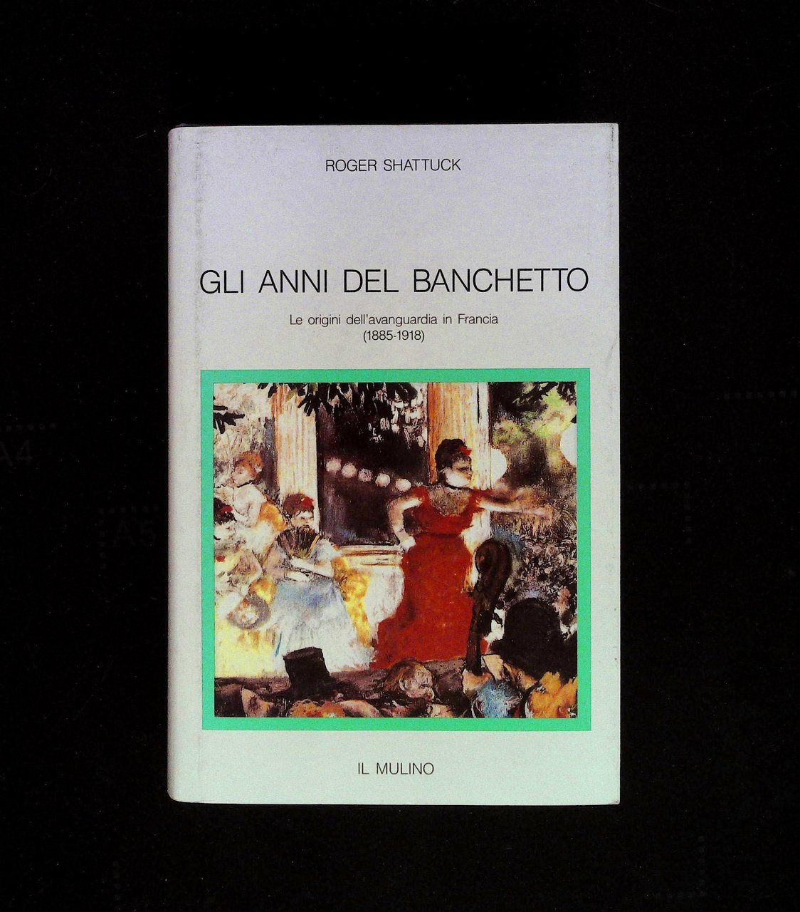 Gli anni del banchetto. Le origini dell'avanguardia in Francia (1885-1918)