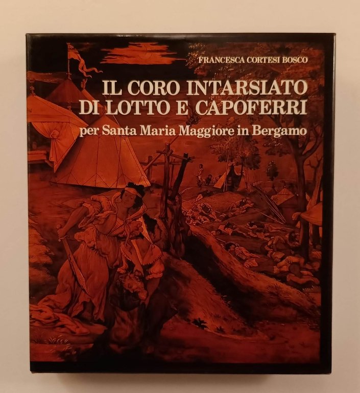 Il coro intarsiato di Lotto e Capoferri per Santa Maria Maggiore in Bergamo - per Santa Maria Maggiore in Bergamo