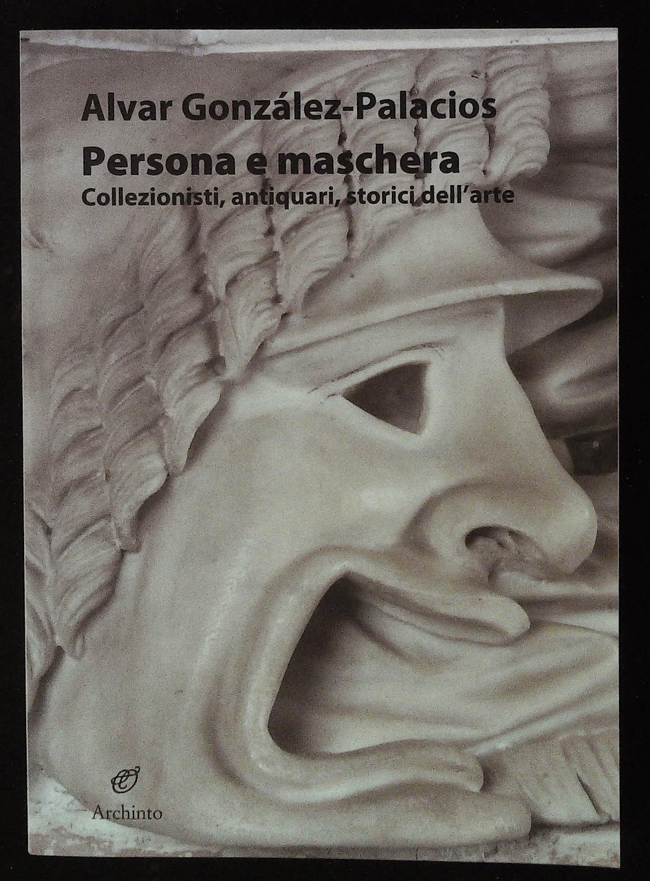 Persona e maschera. Collezionisti, antiquari, storici dell'arte