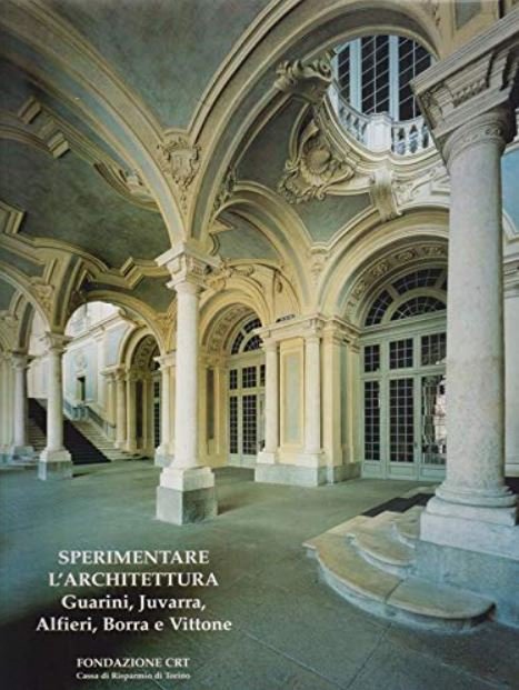 Sperimentare l'architettura. Guarini, Juvarra, Alfieri, Borra e Vittone