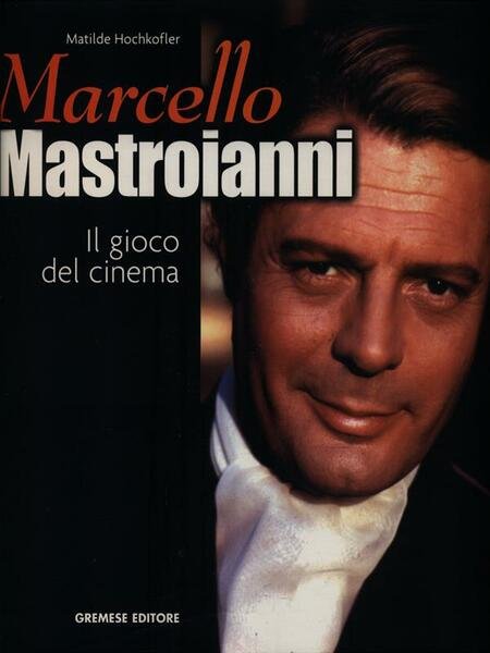 Marcello Mastroianni. Il gioco del cinema