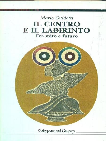 Il centro e il labirinto. Fra mito e futuro