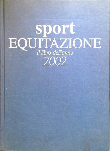 Sport Equitazione. Il libro dell'anno 2002