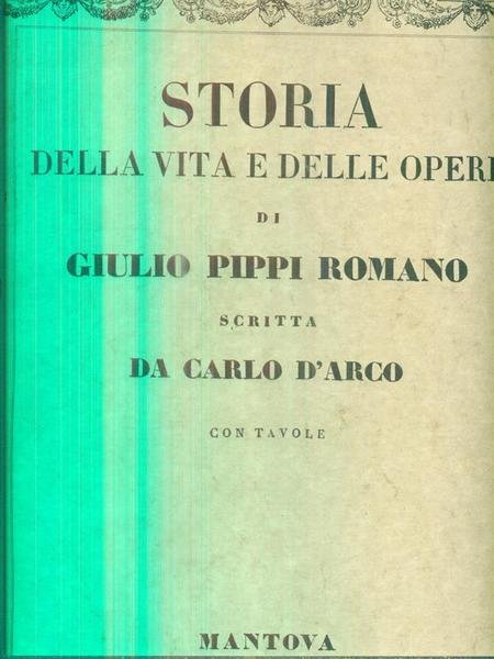 Storia della vita e delle opere di Giulio Pippi Romano. …