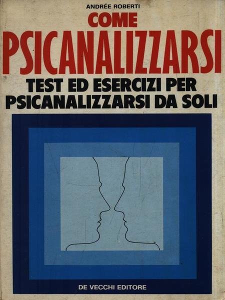 Come psicanalizzarsi. Test ed esercizi per psicanalizzarsi da soli