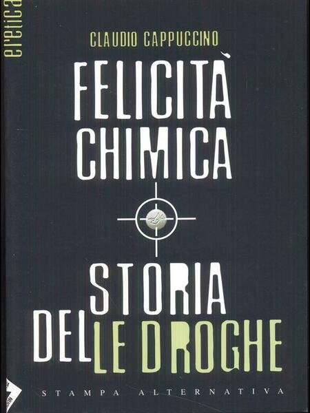 Felicita' chimica. Storia delle droghe