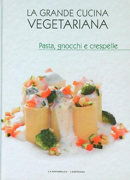 La grande cucina vegetariana pasta, gnocchi e crespelle