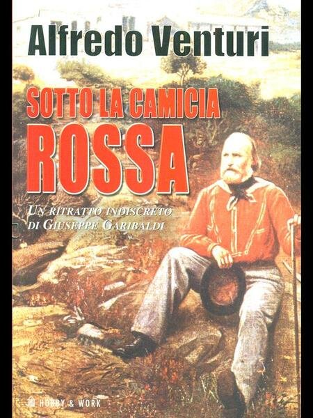 Sotto la camicia rossa. Un ritratto indiscreto di Giuseppe Garibaldi