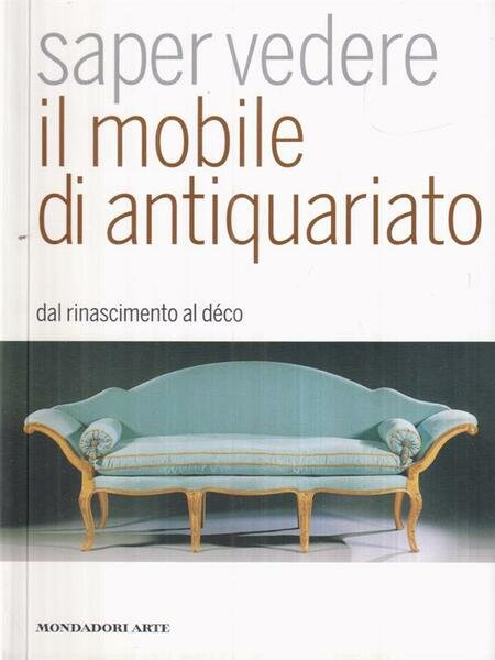 Saper vedere il mobile di antiquariato. Dal Rinascimento al deco