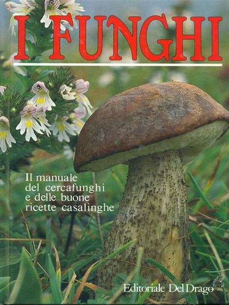 I Funghi. Il Manuale del Cercafunghi e delle buone Ricette …