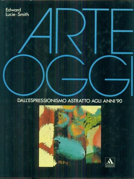 Arte oggi dall'espressionismo astratto agli anni 90