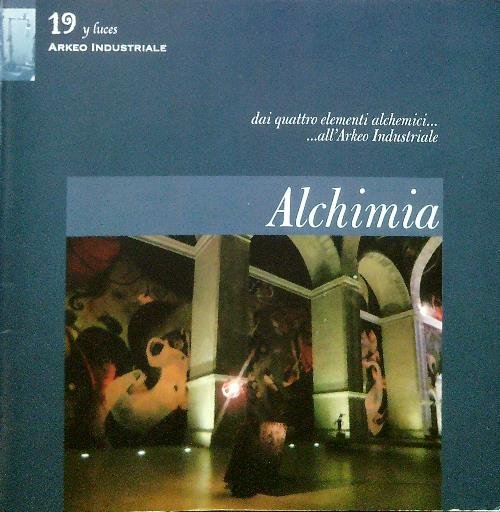 Alchimia. Dai quattro elementi alchemici... all'Arkeo Industriale