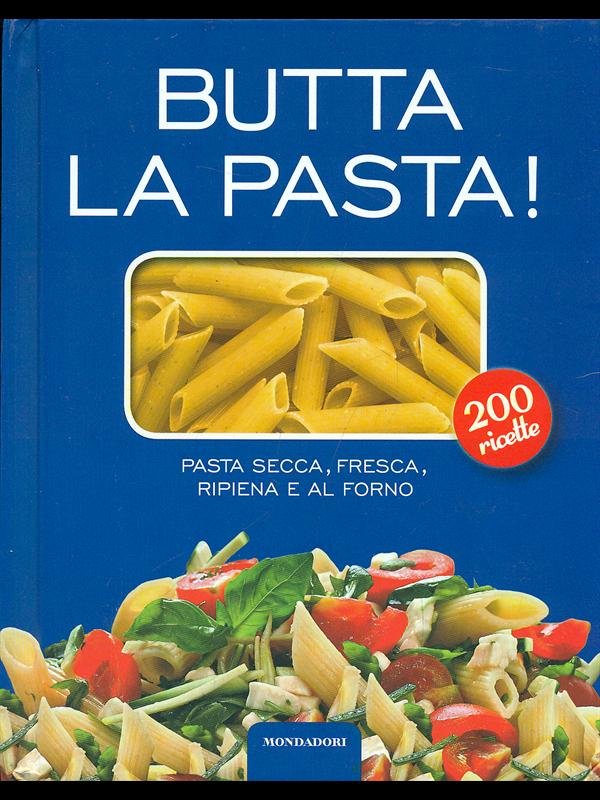 Butta la pasta! 200 ricette. Pasta secca, fresca, ripiena e …