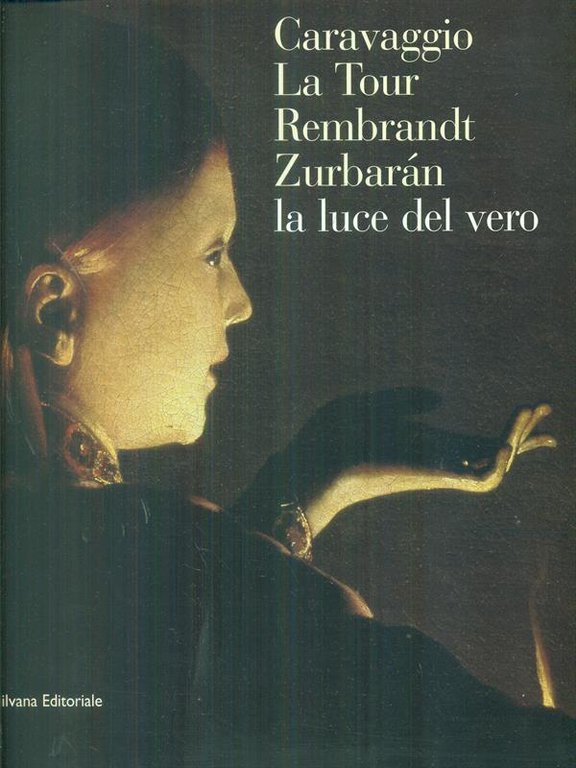 Caravaggio La Tour Rembrandt Zurbaran La luce del vero