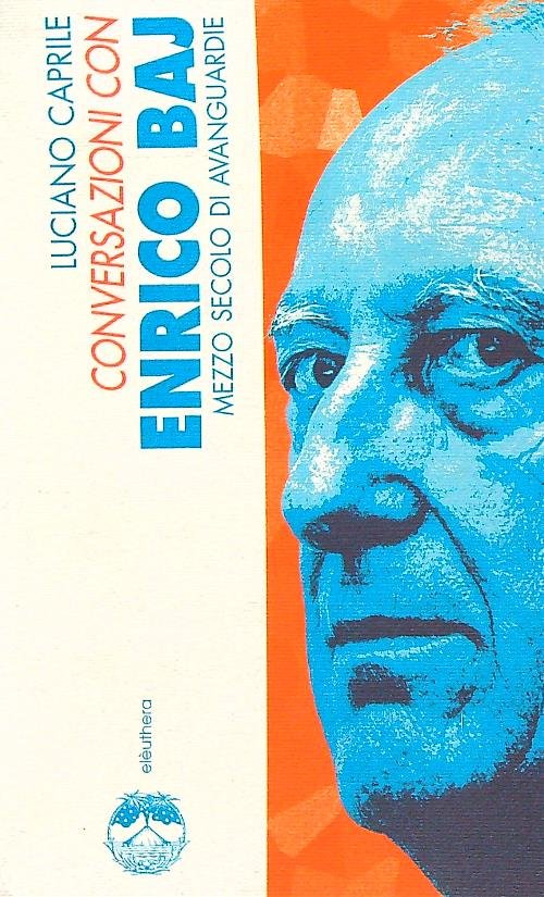 Conversazioni con Enrico Baj. Mezzo secolo di avanguardie