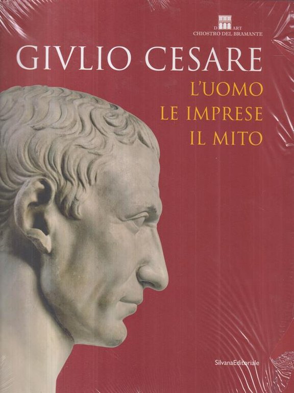 Giulio Cesare. L'uomo le imprese il mito