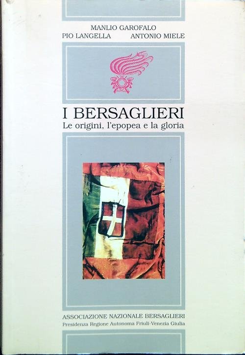 I Bersaglieri. Le origini, l'epopea e la gloria