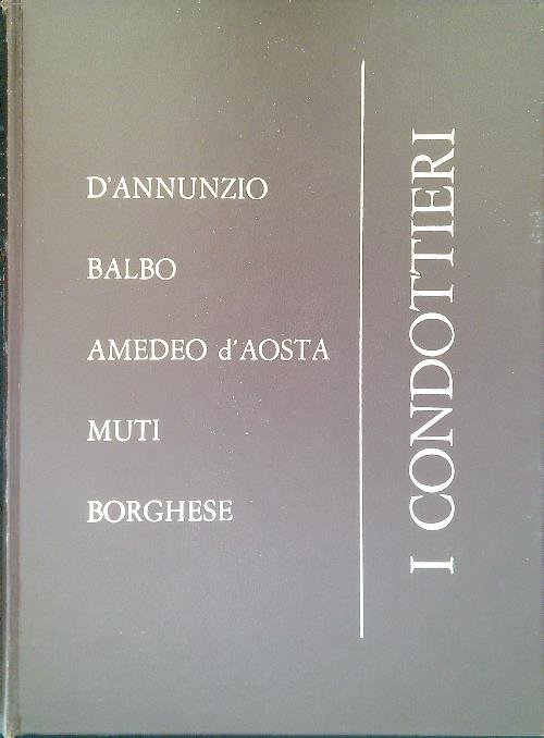 I Condottieri - D'Annunzio - Balbo - Amedeo d'Aosta - …