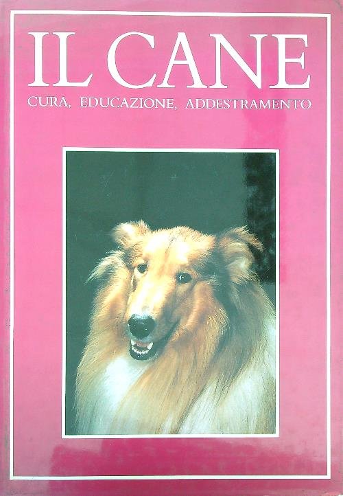 Il cane. Cura, educazione, addestramento