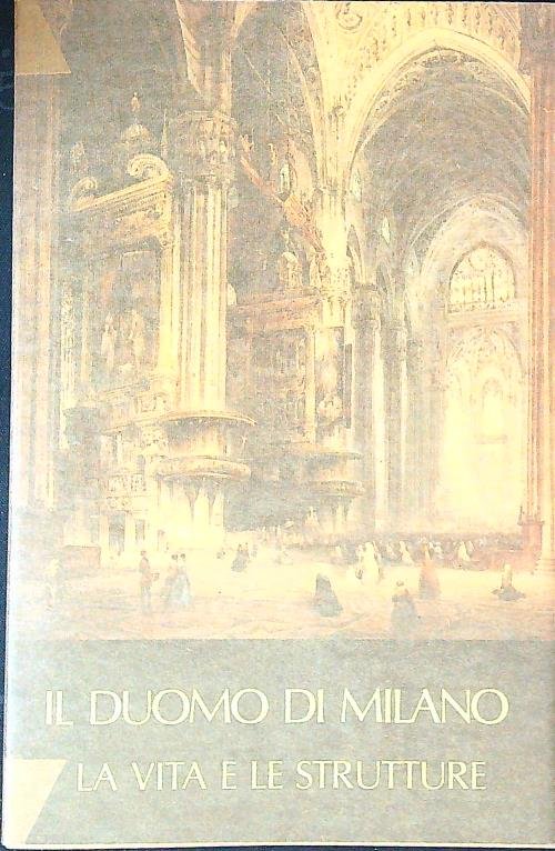 Il Duomo di Milano. La vita e le strutture