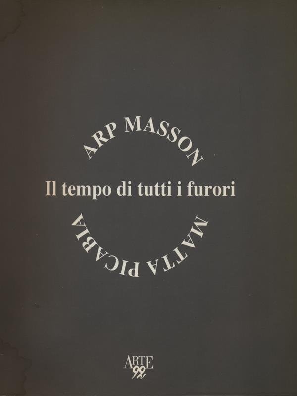 Il tempo di tutti i furori - Arp, Masson, Matta, …
