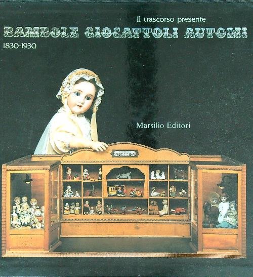 Il trascorso presente Bambole giocattoli automi 1830/1930
