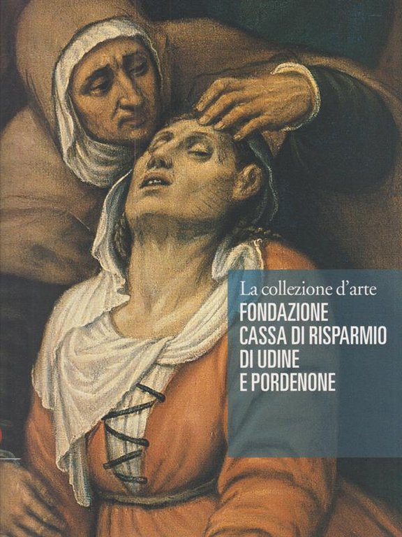 La collezione d'arte Fondazione Cassa di Risparmio di Udine e …