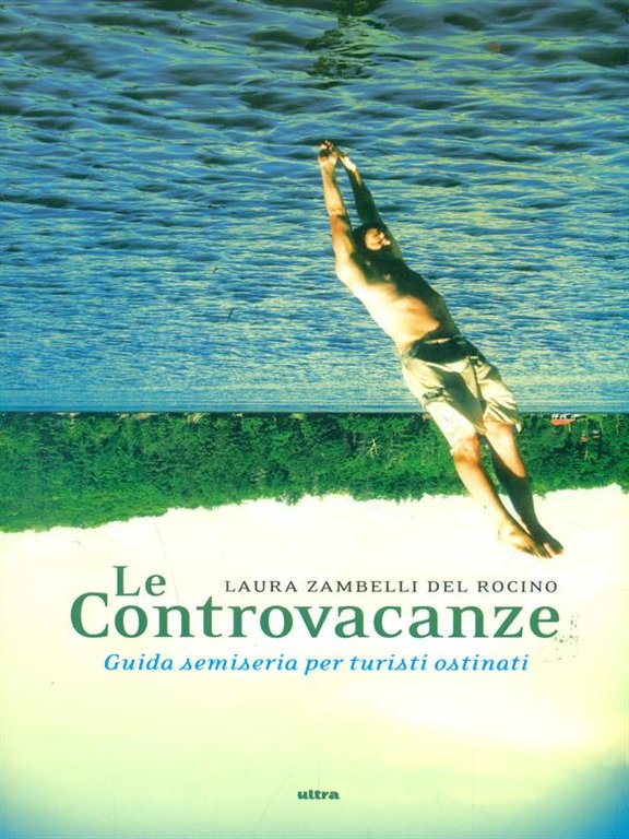 Le controvacanze. Guida semiseria per turisti ostinati