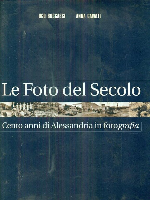 Le Foto del Secolo. Cento anni di Alessandria in fotografia