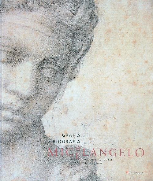 Michelangelo. Grafia e biografia. Disegni e autografi del maestro