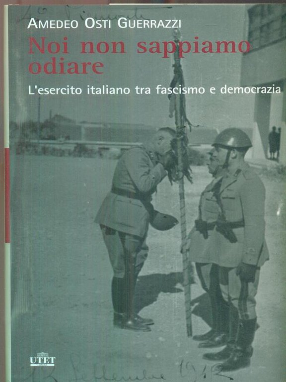 Noi non sappiamo odiare. L'esercito italiano tra fascismo e democrazia