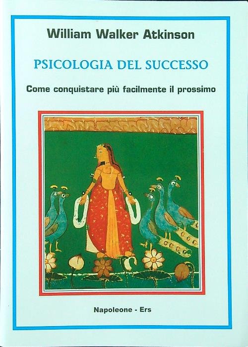 Psicologia del successo. Come conquistare piu' facilmente il prossimo
