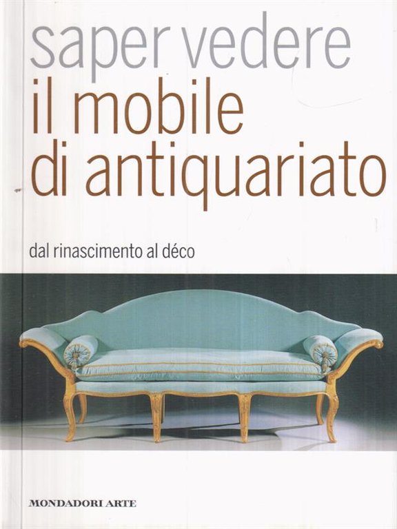 Saper vedere il mobile di antiquariato. Dal Rinascimento al deco