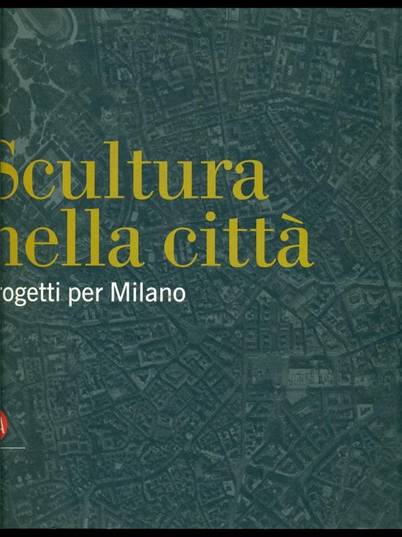 Scultura nella citta'. Progetti per Milano