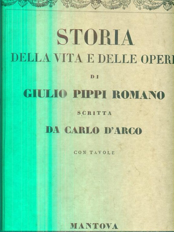 Storia della vita e delle opere di Giulio Pippi Romano. …