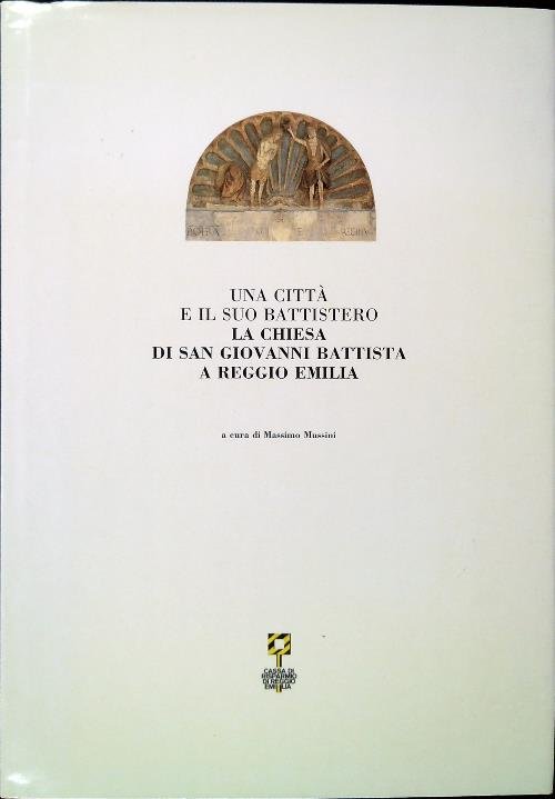 Una citta' e il suo battistero. La Chiesa di San Giovanni Battista Reggio Emilia