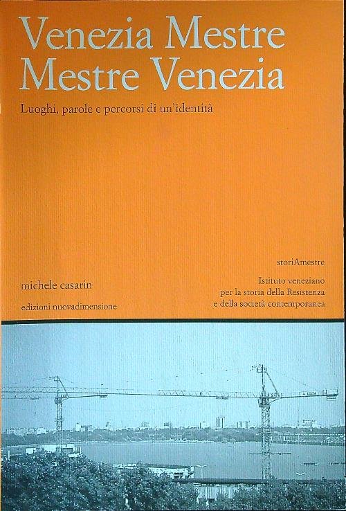 Venezia Mestre Mestre Venezia. Luoghi, parole e percorsi di un'identita'