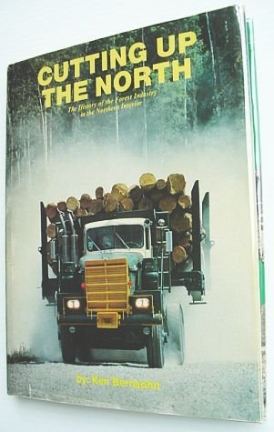 Cutting Up the North - The History of the Forest Industry in the Northern Interior