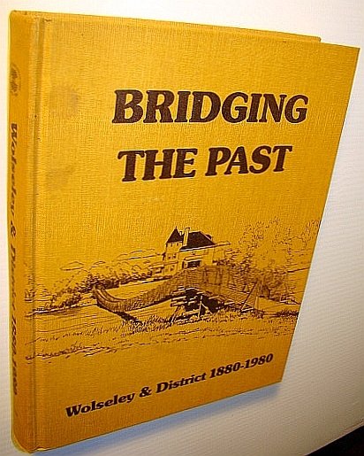 Bridging the Past: (History of ) Wolseley & District 1880-1980 …