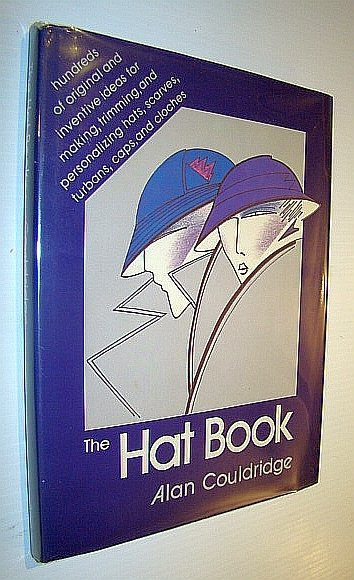 The Hat Book - Hundreds of Original and Inventive Ideas for Making, Trimming, and Personalizing Hats, Scarves, Turbans, Caps, and Cloches