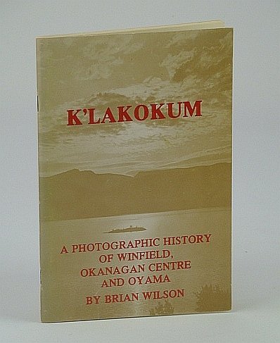 K'Lakokum: A Photographic History of Winfield, Okanagan Centre and Oyama