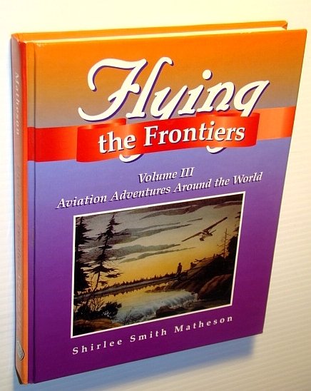 Flying the Frontiers, Volume III (3): Aviation Adventures Around the …