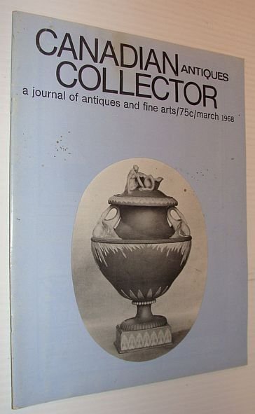Canadian Antiques Collector Magazine, March 1968, Volume 3, Number 3: …