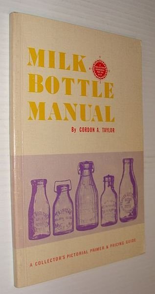 Milk Bottle Manual: A Collector's Pictorial Primer and Pricing Guide